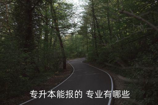  專升本能報(bào)的 專業(yè)有哪些