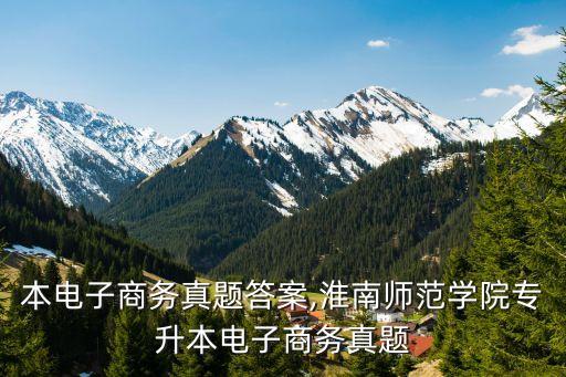 專升本電子商務真題答案,淮南師范學院專升本電子商務真題