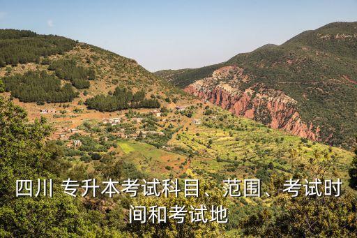 四川 專升本考試科目、范圍、考試時間和考試地