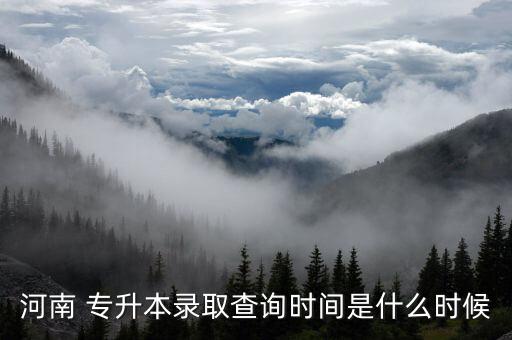 河南 專升本錄取查詢時(shí)間是什么時(shí)候
