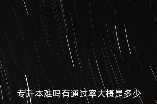  專升本難嗎有通過(guò)率大概是多少