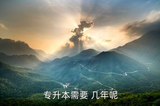  專(zhuān)升本需要 幾年呢