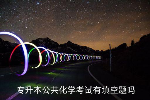  專(zhuān)升本公共化學(xué)考試有填空題嗎