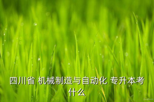 四川省 機(jī)械制造與自動(dòng)化 專升本考什么