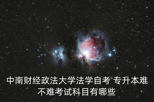中南財(cái)經(jīng)政法大學(xué)法學(xué)自考 專(zhuān)升本難不難考試科目有哪些