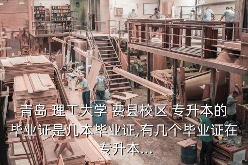 青島 理工大學(xué) 費縣校區(qū) 專升本的畢業(yè)證是幾本畢業(yè)證,有幾個畢業(yè)證在 專升本...