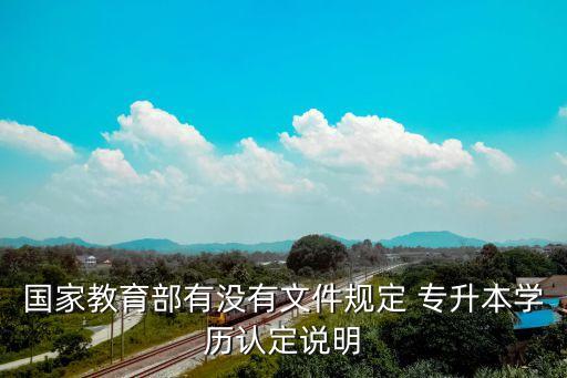國(guó)家教育部有沒(méi)有文件規(guī)定 專升本學(xué)歷認(rèn)定說(shuō)明