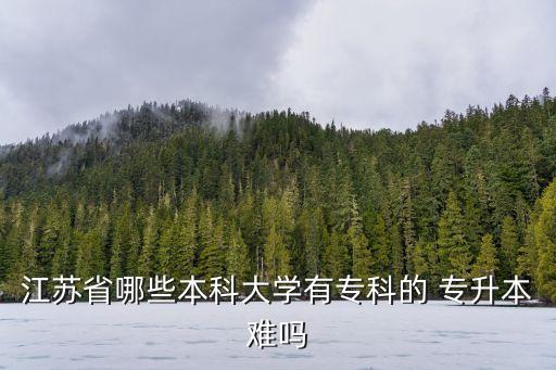 江蘇省哪些本科大學有?？频?專升本難嗎
