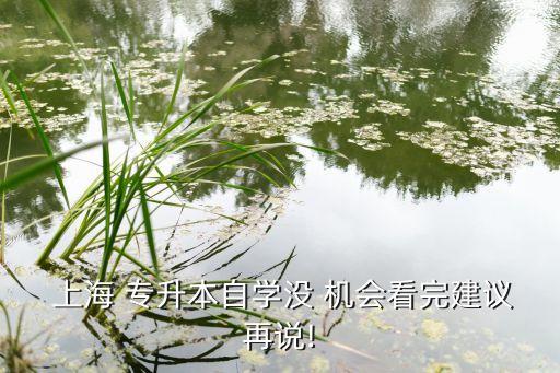  上海 專升本自學(xué)沒 機會看完建議再說!