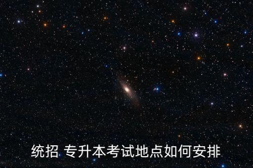 統(tǒng)招 專升本考試地點如何安排