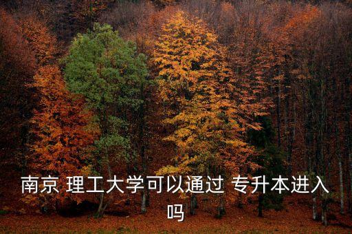 南京 理工大學(xué)可以通過 專升本進入嗎