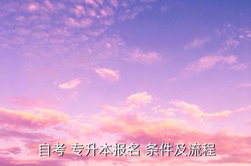  自考 專升本報名 條件及流程