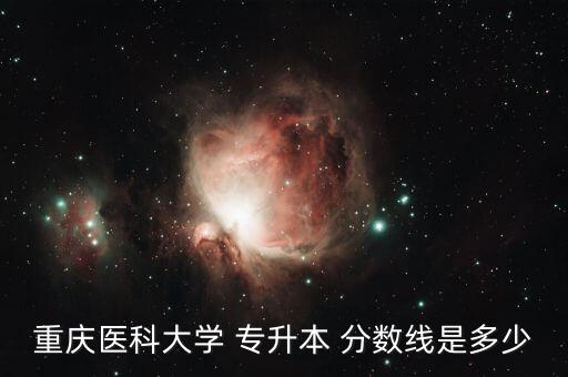 重慶醫(yī)科大學(xué) 專升本 分?jǐn)?shù)線是多少
