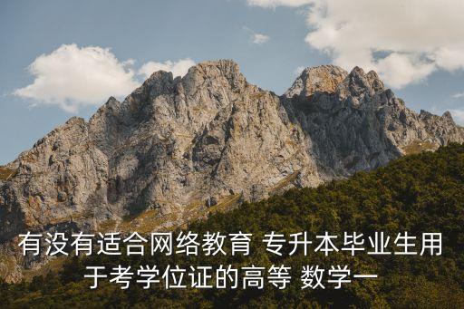 有沒有適合網絡教育 專升本畢業(yè)生用于考學位證的高等 數(shù)學一