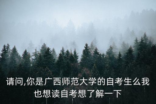 請問,你是廣西師范大學(xué)的自考生么我也想讀自考想了解一下
