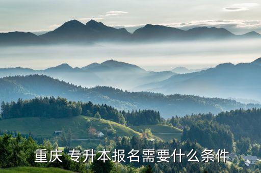  重慶 專升本報(bào)名需要什么條件