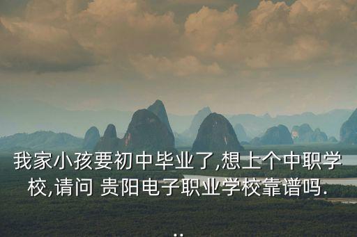 我家小孩要初中畢業(yè)了,想上個(gè)中職學(xué)校,請(qǐng)問 貴陽電子職業(yè)學(xué)?？孔V嗎...