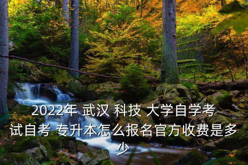 2022年 武漢 科技 大學(xué)自學(xué)考試自考 專升本怎么報(bào)名官方收費(fèi)是多少
