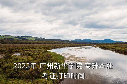 2022年 廣州新華學(xué)院 專升本準(zhǔn)考證打印時間