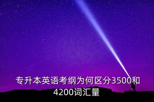  專升本英語(yǔ)考綱為何區(qū)分3500和4200詞匯量