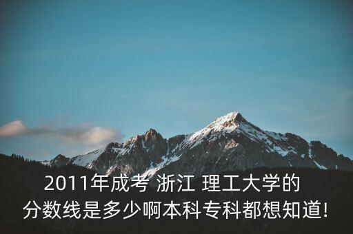 2011年成考 浙江 理工大學(xué)的 分數(shù)線是多少啊本科?？贫枷胫?