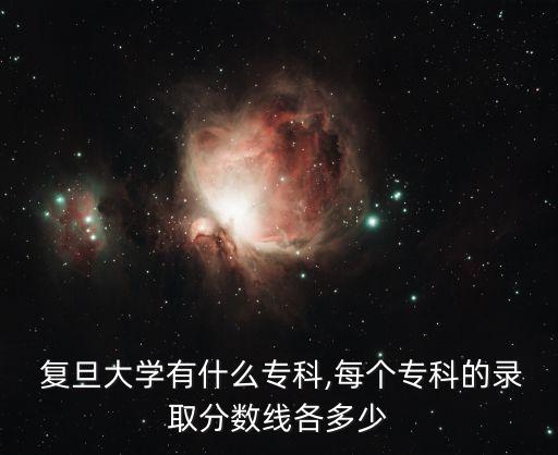  復旦大學有什么專科,每個?？频匿浫》謹?shù)線各多少