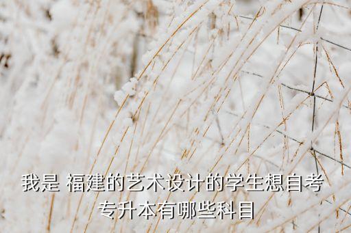 我是 福建的藝術(shù)設(shè)計(jì)的學(xué)生想自考 專升本有哪些科目