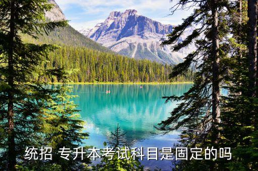 統(tǒng)招 專(zhuān)升本考試科目是固定的嗎