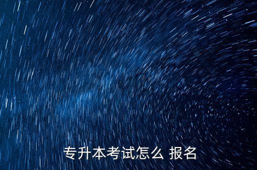  專升本考試怎么 報(bào)名