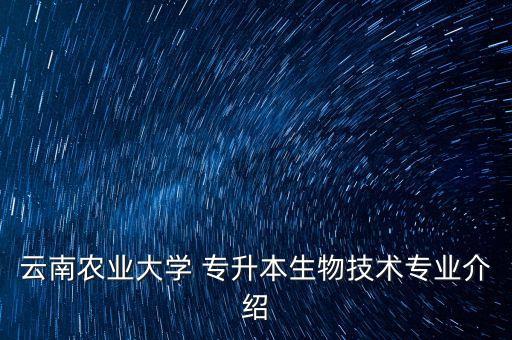 云南農業(yè)大學 專升本生物技術專業(yè)介紹