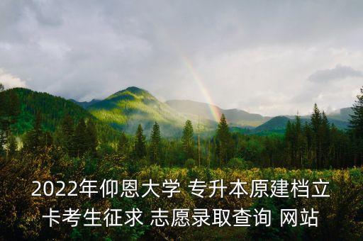 2022年仰恩大學(xué) 專升本原建檔立卡考生征求 志愿錄取查詢 網(wǎng)站