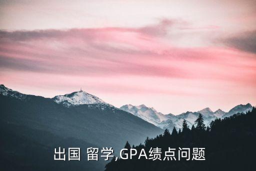  出國 留學(xué),GPA績點(diǎn)問題