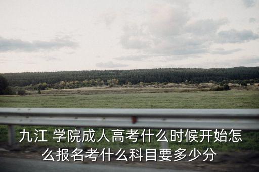  九江 學(xué)院成人高考什么時(shí)候開(kāi)始怎么報(bào)名考什么科目要多少分