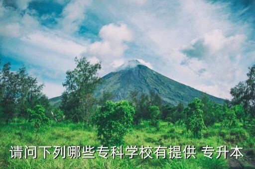 請問下列哪些專科學(xué)校有提供 專升本