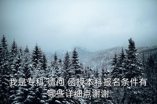 我是?？?請(qǐng)問 函授本科報(bào)名條件有哪些詳細(xì)點(diǎn)謝謝