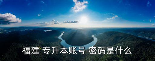福建 專(zhuān)升本賬號(hào) 密碼是什么