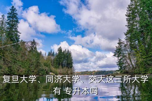 復(fù)旦大學(xué)、同濟(jì)大學(xué)、交大這三所大學(xué)有 專升本嗎