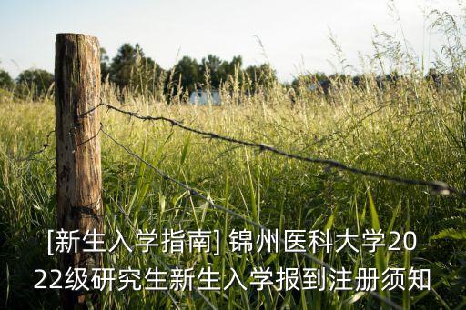 [新生入學(xué)指南] 錦州醫(yī)科大學(xué)2022級研究生新生入學(xué)報(bào)到注冊須知
