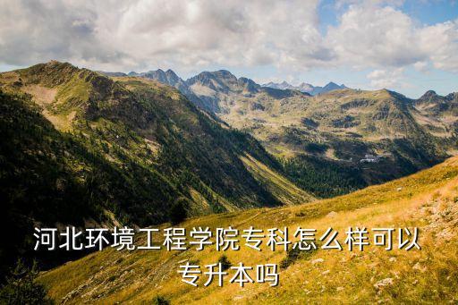  河北環(huán)境工程學(xué)院?？圃趺礃涌梢?專升本嗎
