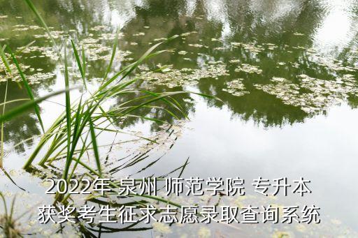 2022年 泉州 師范學(xué)院 專升本獲獎考生征求志愿錄取查詢系統(tǒng)