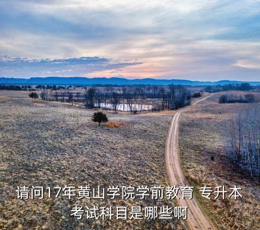 請(qǐng)問(wèn)17年黃山學(xué)院學(xué)前教育 專(zhuān)升本考試科目是哪些啊