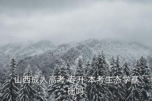  山西成人高考 專升 本考生態(tài)學基礎嗎