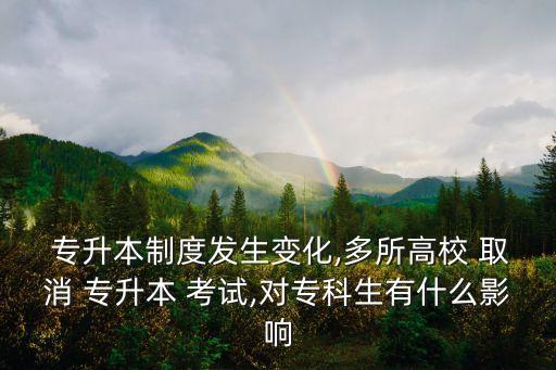  專升本制度發(fā)生變化,多所高校 取消 專升本 考試,對?？粕惺裁从绊? class=