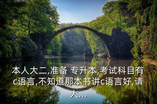 本人大二,準(zhǔn)備 專升本,考試科目有c語言,不知道那本書講c語言好,請(qǐng)大...