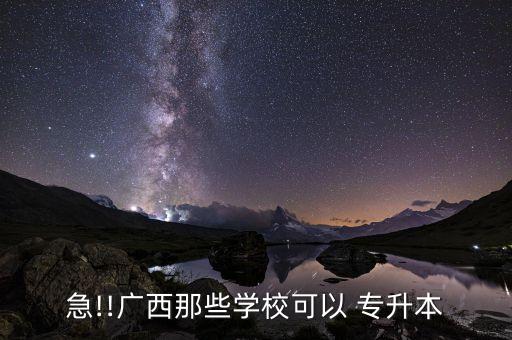 急!!廣西那些學(xué)校可以 專升本