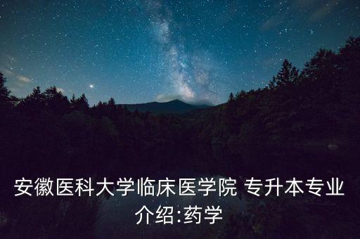 安徽醫(yī)科大學臨床醫(yī)學院 專升本專業(yè)介紹:藥學