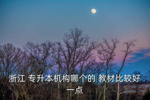 浙江 專升本機(jī)構(gòu)哪個的 教材比較好一點(diǎn)