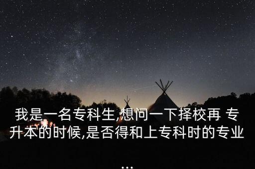 我是一名?？粕?想問(wèn)一下?lián)裥Ｔ?專升本的時(shí)候,是否得和上?？茣r(shí)的專業(yè)...