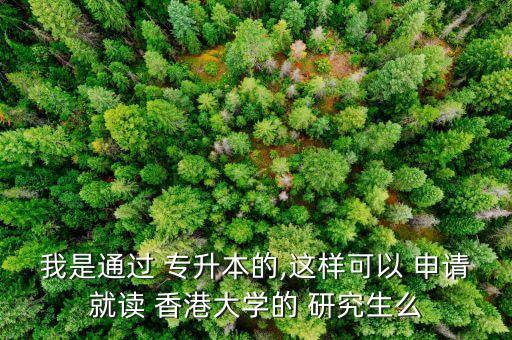 香港研究生申請(qǐng) 專(zhuān)升本,專(zhuān)升本學(xué)歷申請(qǐng)香港研究生