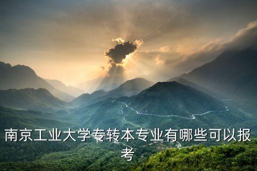 南京工業(yè)大學(xué)專轉(zhuǎn)本專業(yè)有哪些可以報考
